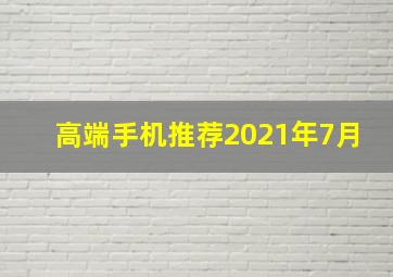 高端手机推荐2021年7月