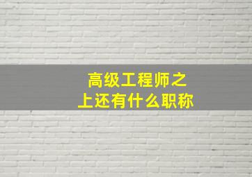 高级工程师之上还有什么职称