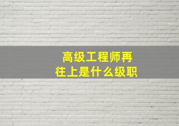 高级工程师再往上是什么级职