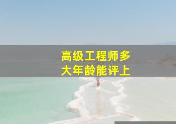 高级工程师多大年龄能评上