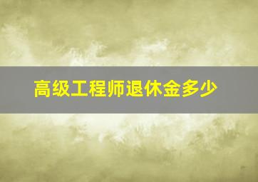 高级工程师退休金多少