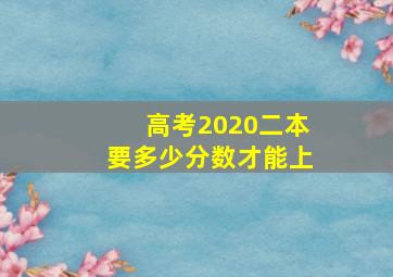 高考2020二本要多少分数才能上