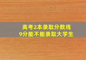 高考2本录取分数线9分能不能录取大学生