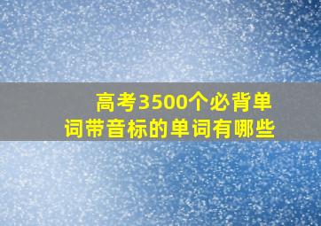 高考3500个必背单词带音标的单词有哪些