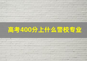 高考400分上什么警校专业