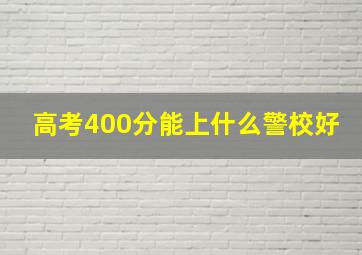 高考400分能上什么警校好