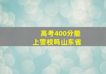 高考400分能上警校吗山东省