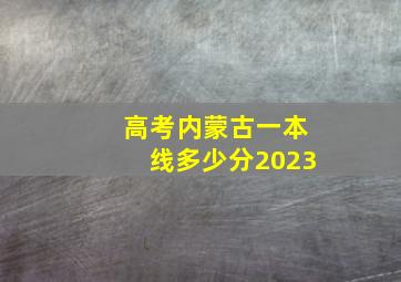 高考内蒙古一本线多少分2023