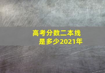 高考分数二本线是多少2021年