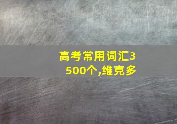 高考常用词汇3500个,维克多