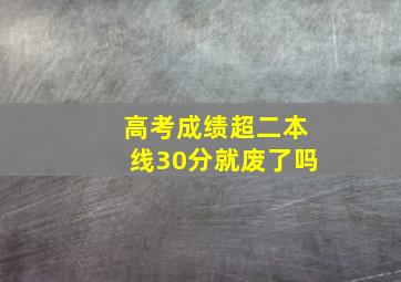 高考成绩超二本线30分就废了吗