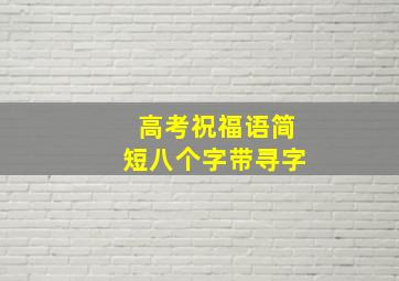 高考祝福语简短八个字带寻字