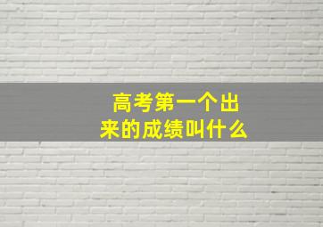 高考第一个出来的成绩叫什么