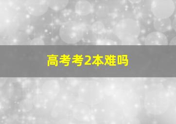 高考考2本难吗