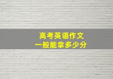 高考英语作文一般能拿多少分