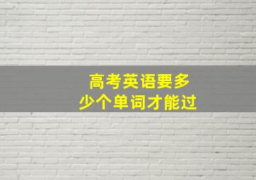 高考英语要多少个单词才能过