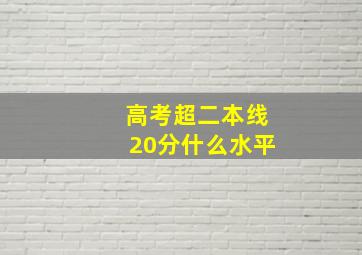 高考超二本线20分什么水平