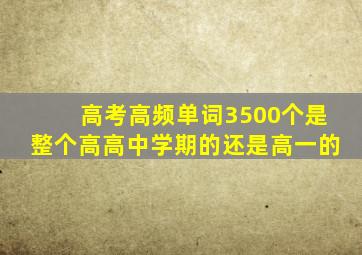 高考高频单词3500个是整个高高中学期的还是高一的