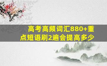 高考高频词汇880+重点短语刷2遍会提高多少