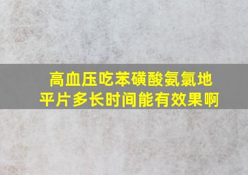 高血压吃苯磺酸氨氯地平片多长时间能有效果啊