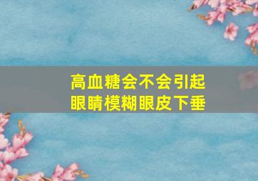 高血糖会不会引起眼睛模糊眼皮下垂