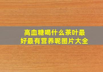 高血糖喝什么茶叶最好最有营养呢图片大全