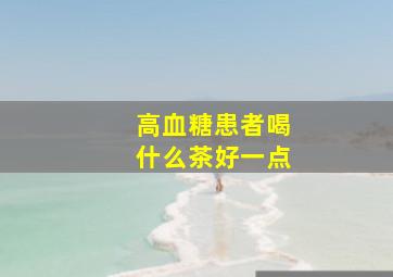 高血糖患者喝什么茶好一点