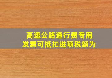 高速公路通行费专用发票可抵扣进项税额为