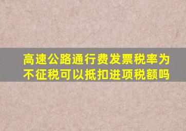 高速公路通行费发票税率为不征税可以抵扣进项税额吗