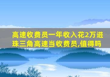 高速收费员一年收入花2万进珠三角高速当收费员,值得吗