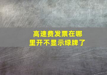 高速费发票在哪里开不显示绿牌了