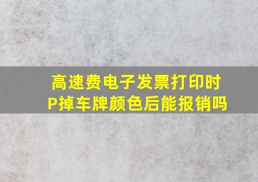 高速费电子发票打印时P掉车牌颜色后能报销吗