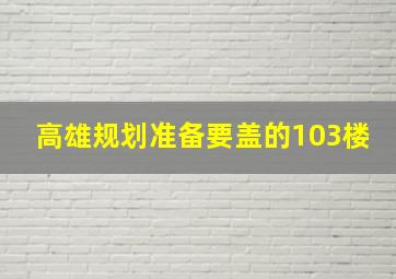 高雄规划准备要盖的103楼