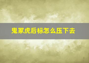 鬼冢虎后标怎么压下去