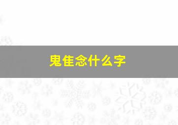 鬼隹念什么字