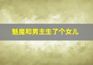 魅魔和男主生了个女儿