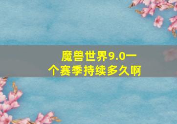 魔兽世界9.0一个赛季持续多久啊