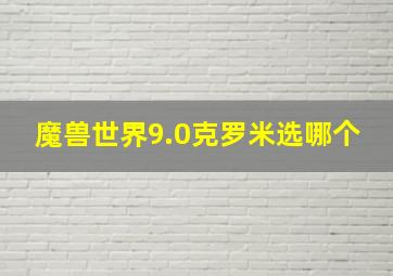 魔兽世界9.0克罗米选哪个