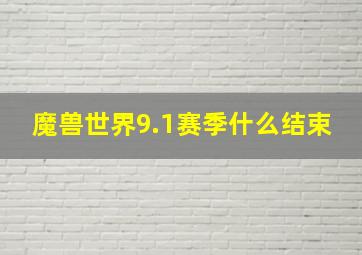 魔兽世界9.1赛季什么结束