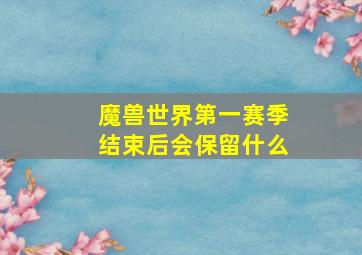 魔兽世界第一赛季结束后会保留什么