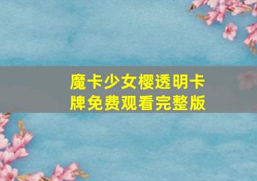 魔卡少女樱透明卡牌免费观看完整版