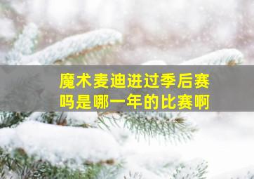 魔术麦迪进过季后赛吗是哪一年的比赛啊