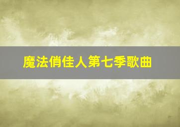 魔法俏佳人第七季歌曲