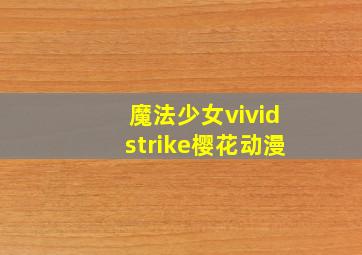 魔法少女vividstrike樱花动漫