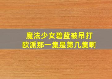 魔法少女碧蓝被吊打欧派那一集是第几集啊