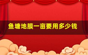 鱼塘地膜一亩要用多少钱