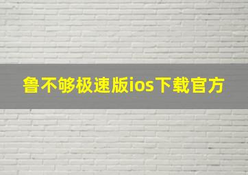 鲁不够极速版ios下载官方