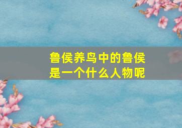 鲁侯养鸟中的鲁侯是一个什么人物呢