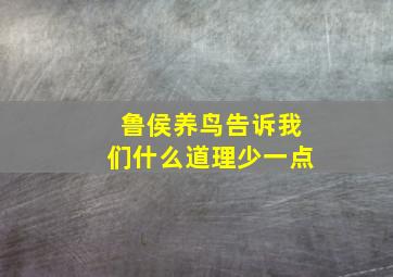 鲁侯养鸟告诉我们什么道理少一点