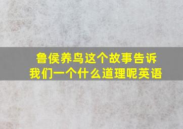 鲁侯养鸟这个故事告诉我们一个什么道理呢英语